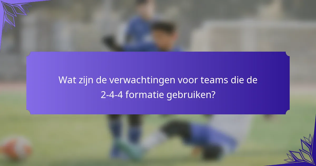 Wat zijn de verwachtingen voor teams die de 2-4-4 formatie gebruiken?